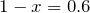Rendered by QuickLaTeX.com 1-x=0.6