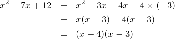 Rendered by QuickLaTeX.com \begin{eqnarray*} x^2 - 7x + 12 & = & x^2-3x -4x-4\times (-3) \\ & = & x(x-3) - 4(x-3) \\ & = & (x-4)(x-3)  \end{eqnarray*}